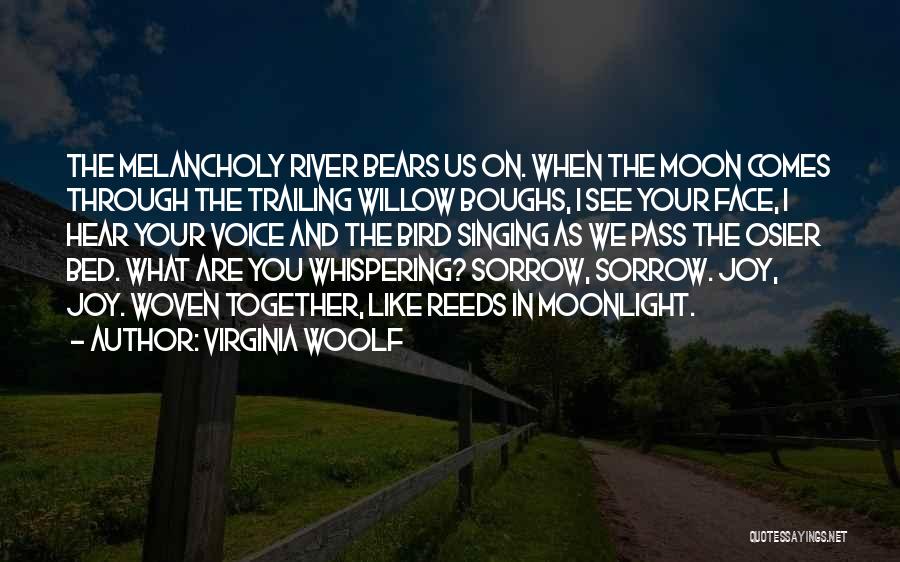 Virginia Woolf Quotes: The Melancholy River Bears Us On. When The Moon Comes Through The Trailing Willow Boughs, I See Your Face, I
