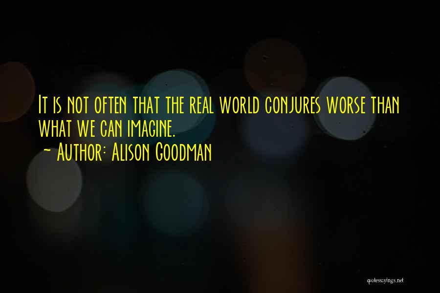 Alison Goodman Quotes: It Is Not Often That The Real World Conjures Worse Than What We Can Imagine.