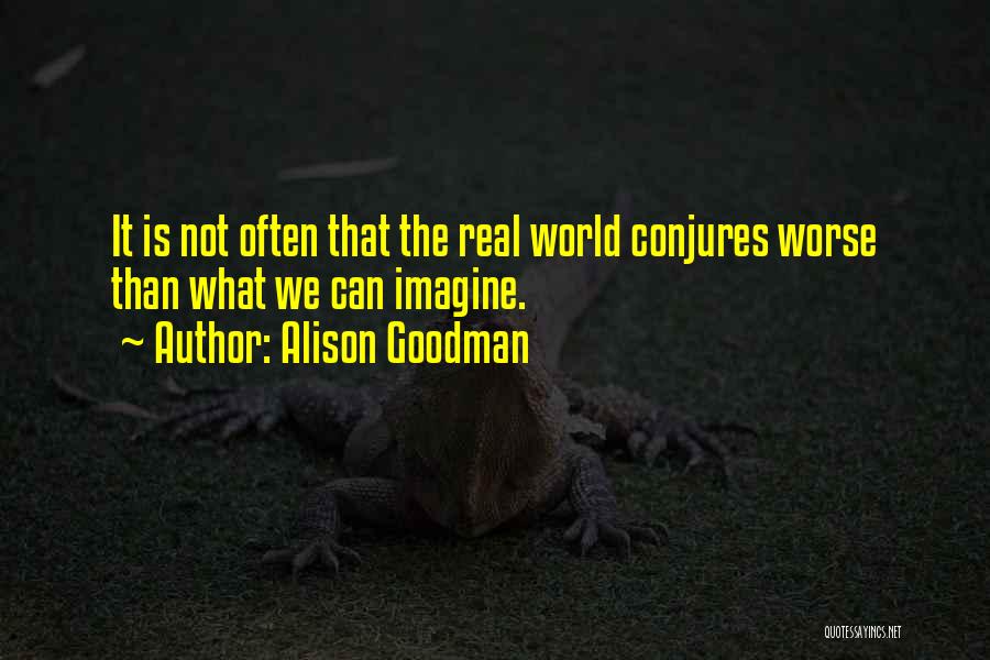 Alison Goodman Quotes: It Is Not Often That The Real World Conjures Worse Than What We Can Imagine.