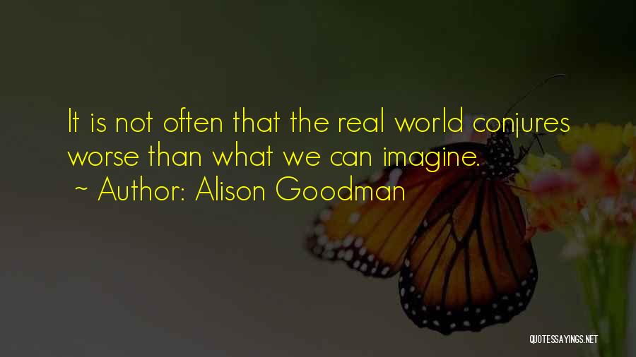 Alison Goodman Quotes: It Is Not Often That The Real World Conjures Worse Than What We Can Imagine.