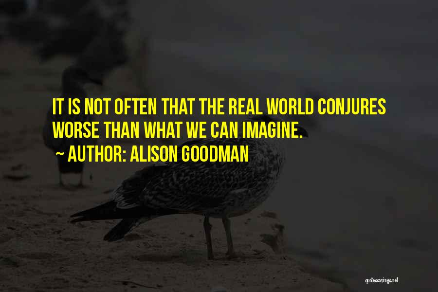 Alison Goodman Quotes: It Is Not Often That The Real World Conjures Worse Than What We Can Imagine.