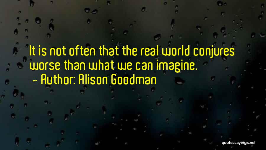 Alison Goodman Quotes: It Is Not Often That The Real World Conjures Worse Than What We Can Imagine.