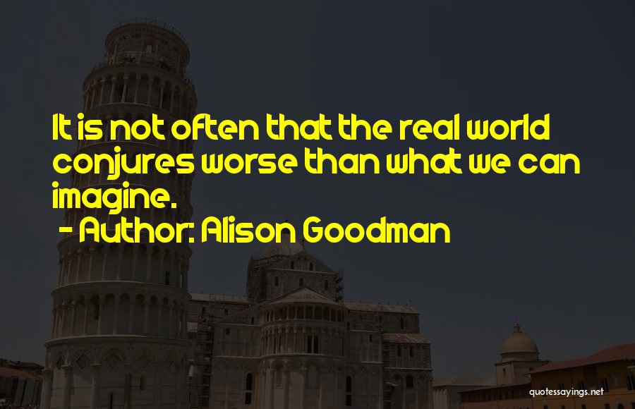 Alison Goodman Quotes: It Is Not Often That The Real World Conjures Worse Than What We Can Imagine.