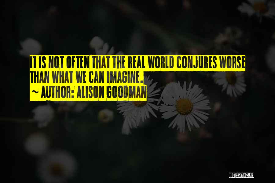 Alison Goodman Quotes: It Is Not Often That The Real World Conjures Worse Than What We Can Imagine.