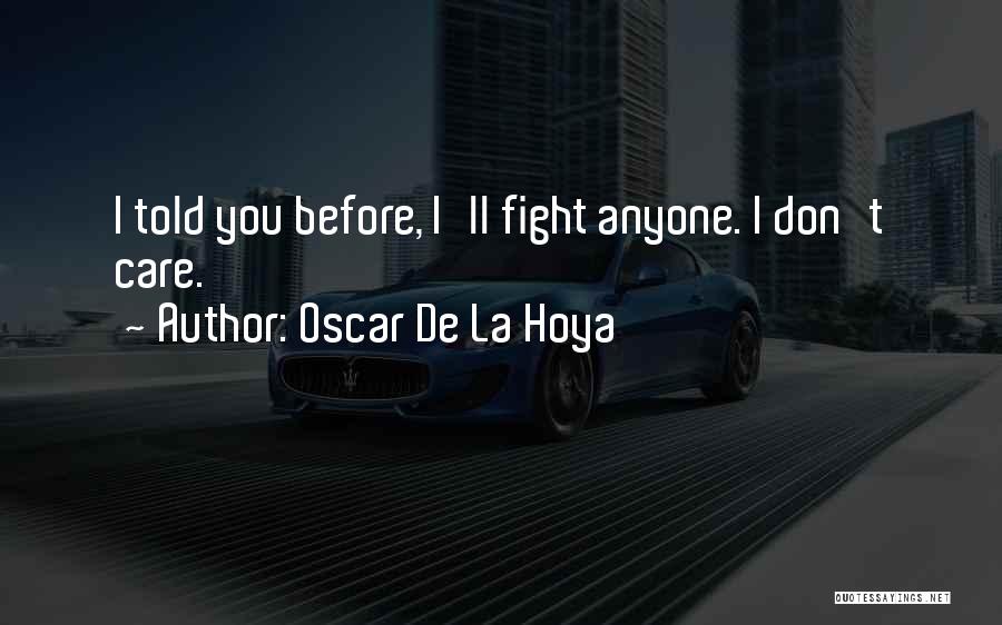 Oscar De La Hoya Quotes: I Told You Before, I'll Fight Anyone. I Don't Care.