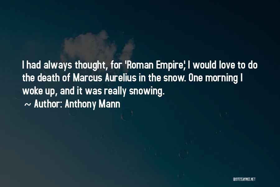 Anthony Mann Quotes: I Had Always Thought, For 'roman Empire,' I Would Love To Do The Death Of Marcus Aurelius In The Snow.