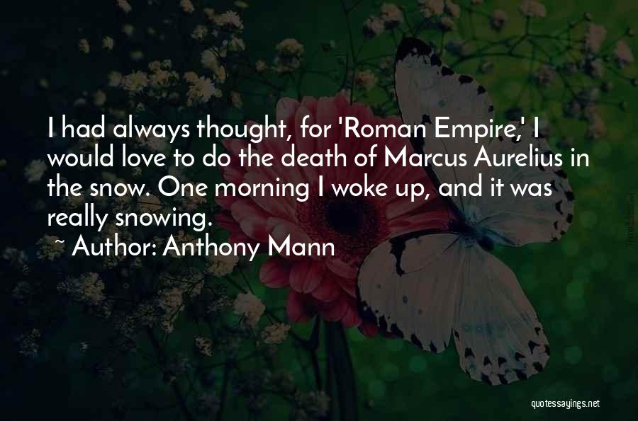 Anthony Mann Quotes: I Had Always Thought, For 'roman Empire,' I Would Love To Do The Death Of Marcus Aurelius In The Snow.