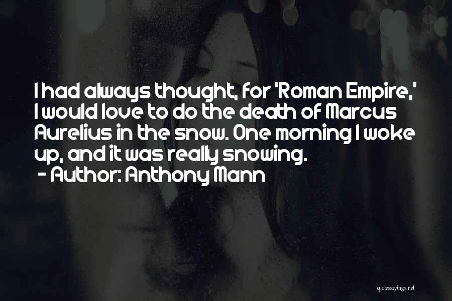 Anthony Mann Quotes: I Had Always Thought, For 'roman Empire,' I Would Love To Do The Death Of Marcus Aurelius In The Snow.
