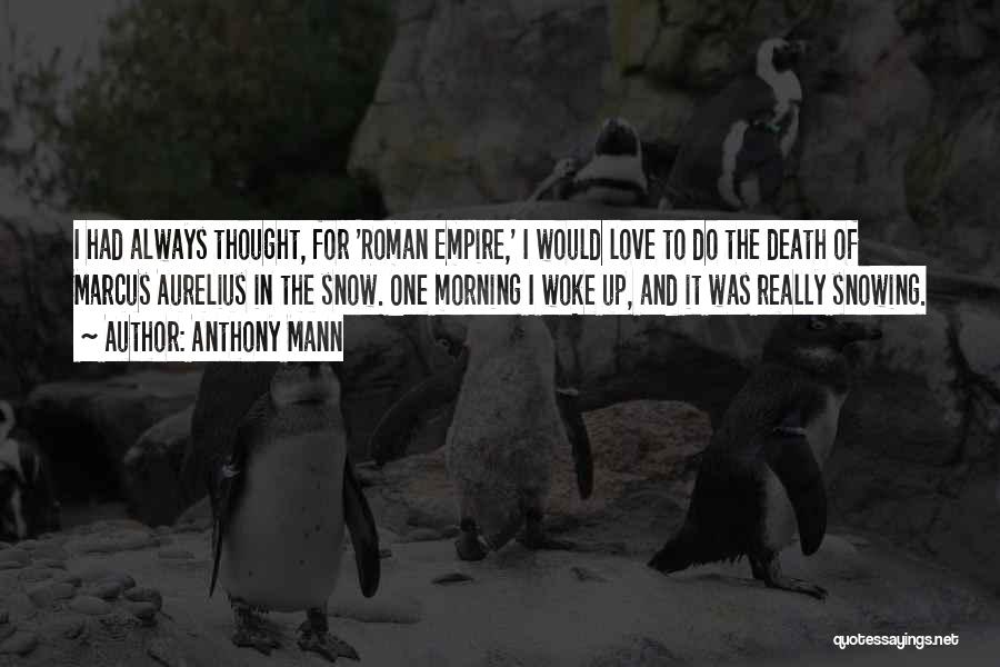 Anthony Mann Quotes: I Had Always Thought, For 'roman Empire,' I Would Love To Do The Death Of Marcus Aurelius In The Snow.
