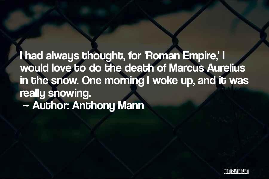 Anthony Mann Quotes: I Had Always Thought, For 'roman Empire,' I Would Love To Do The Death Of Marcus Aurelius In The Snow.