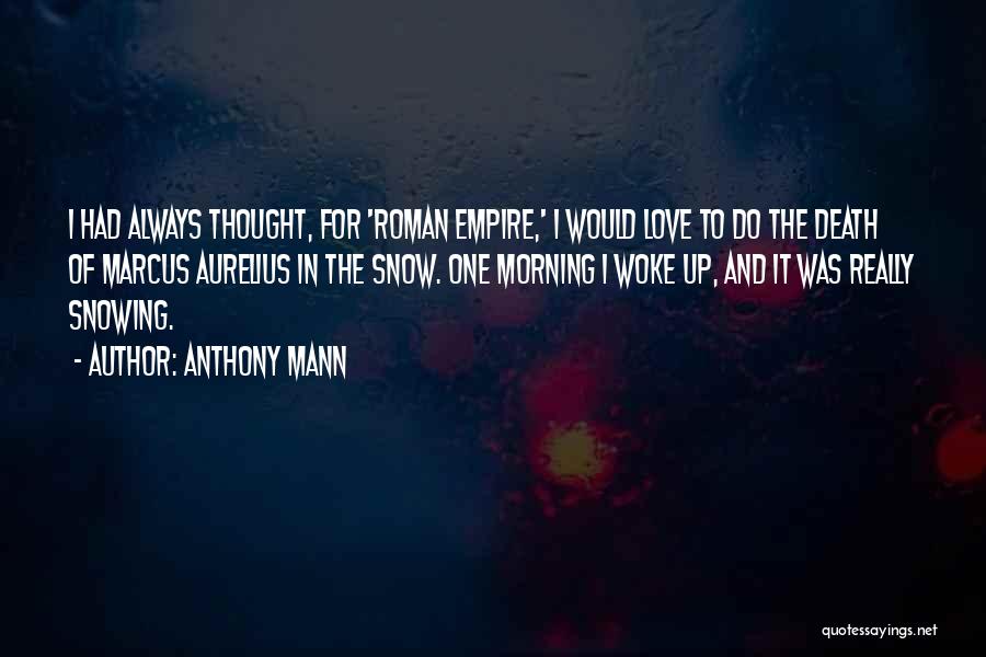 Anthony Mann Quotes: I Had Always Thought, For 'roman Empire,' I Would Love To Do The Death Of Marcus Aurelius In The Snow.