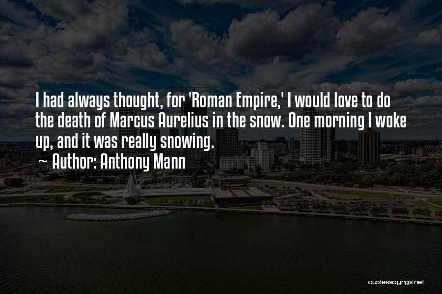 Anthony Mann Quotes: I Had Always Thought, For 'roman Empire,' I Would Love To Do The Death Of Marcus Aurelius In The Snow.