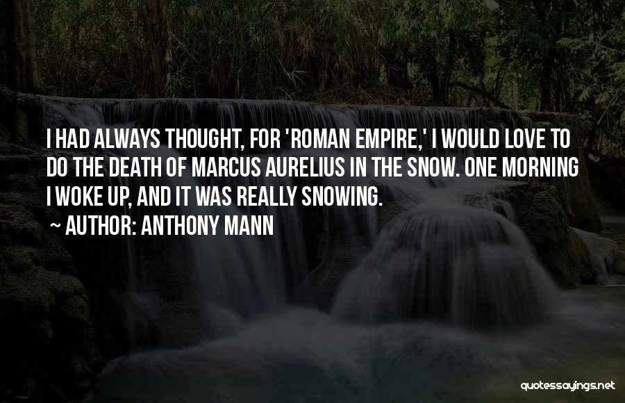 Anthony Mann Quotes: I Had Always Thought, For 'roman Empire,' I Would Love To Do The Death Of Marcus Aurelius In The Snow.