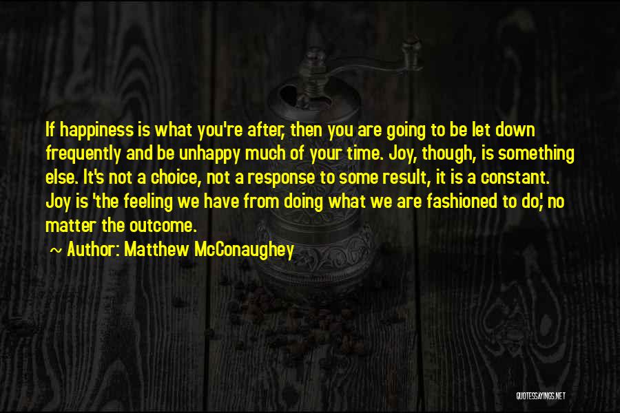 Matthew McConaughey Quotes: If Happiness Is What You're After, Then You Are Going To Be Let Down Frequently And Be Unhappy Much Of