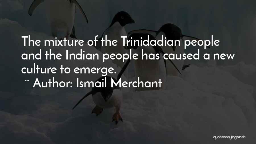 Ismail Merchant Quotes: The Mixture Of The Trinidadian People And The Indian People Has Caused A New Culture To Emerge.