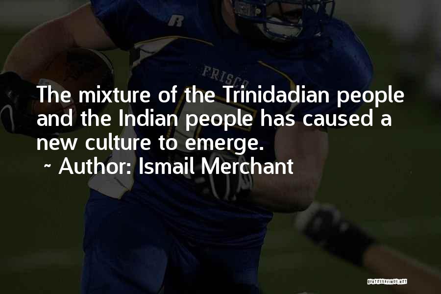 Ismail Merchant Quotes: The Mixture Of The Trinidadian People And The Indian People Has Caused A New Culture To Emerge.