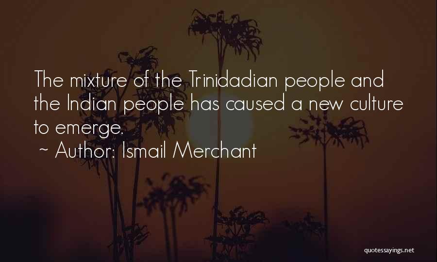 Ismail Merchant Quotes: The Mixture Of The Trinidadian People And The Indian People Has Caused A New Culture To Emerge.