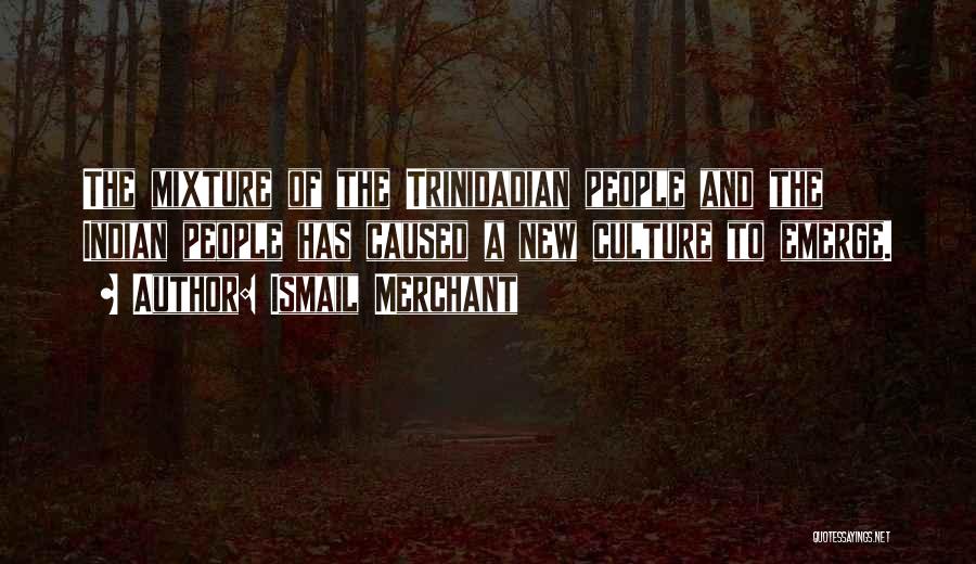 Ismail Merchant Quotes: The Mixture Of The Trinidadian People And The Indian People Has Caused A New Culture To Emerge.
