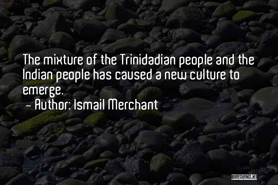 Ismail Merchant Quotes: The Mixture Of The Trinidadian People And The Indian People Has Caused A New Culture To Emerge.