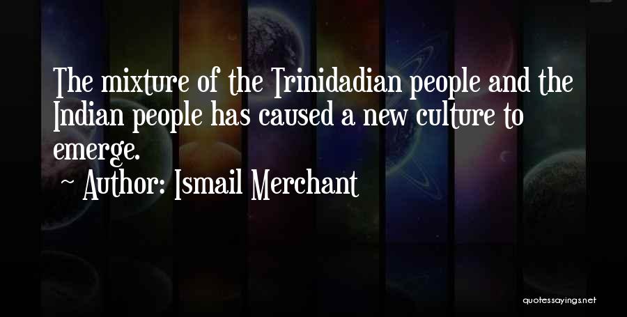 Ismail Merchant Quotes: The Mixture Of The Trinidadian People And The Indian People Has Caused A New Culture To Emerge.