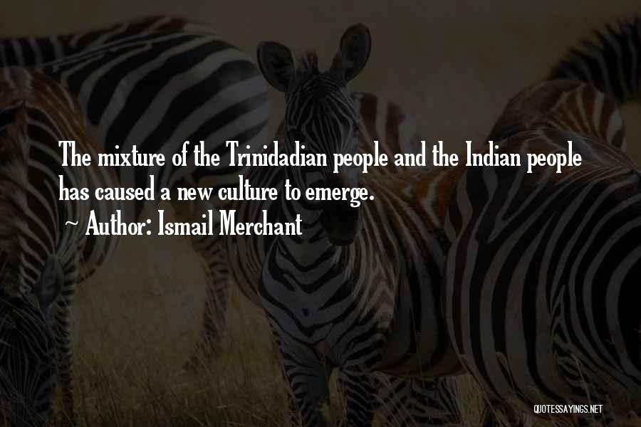 Ismail Merchant Quotes: The Mixture Of The Trinidadian People And The Indian People Has Caused A New Culture To Emerge.