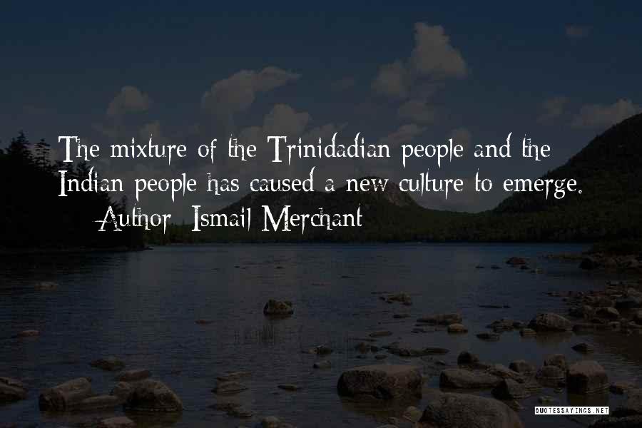 Ismail Merchant Quotes: The Mixture Of The Trinidadian People And The Indian People Has Caused A New Culture To Emerge.