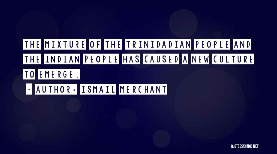 Ismail Merchant Quotes: The Mixture Of The Trinidadian People And The Indian People Has Caused A New Culture To Emerge.