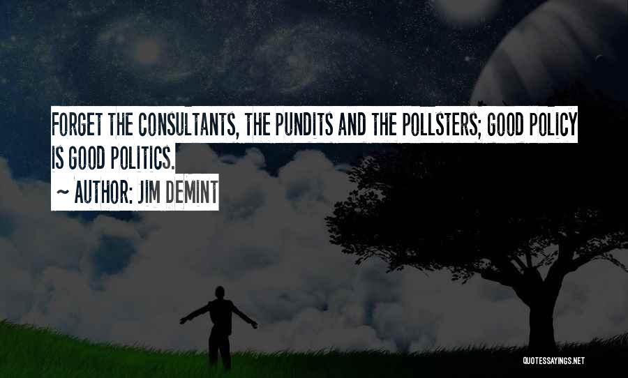 Jim DeMint Quotes: Forget The Consultants, The Pundits And The Pollsters; Good Policy Is Good Politics.