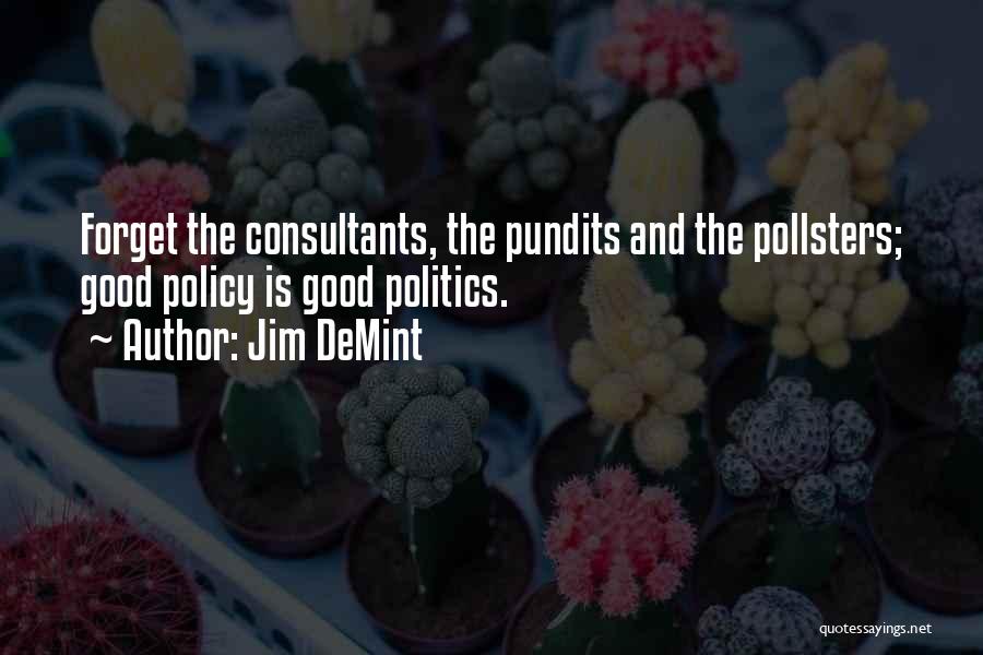 Jim DeMint Quotes: Forget The Consultants, The Pundits And The Pollsters; Good Policy Is Good Politics.