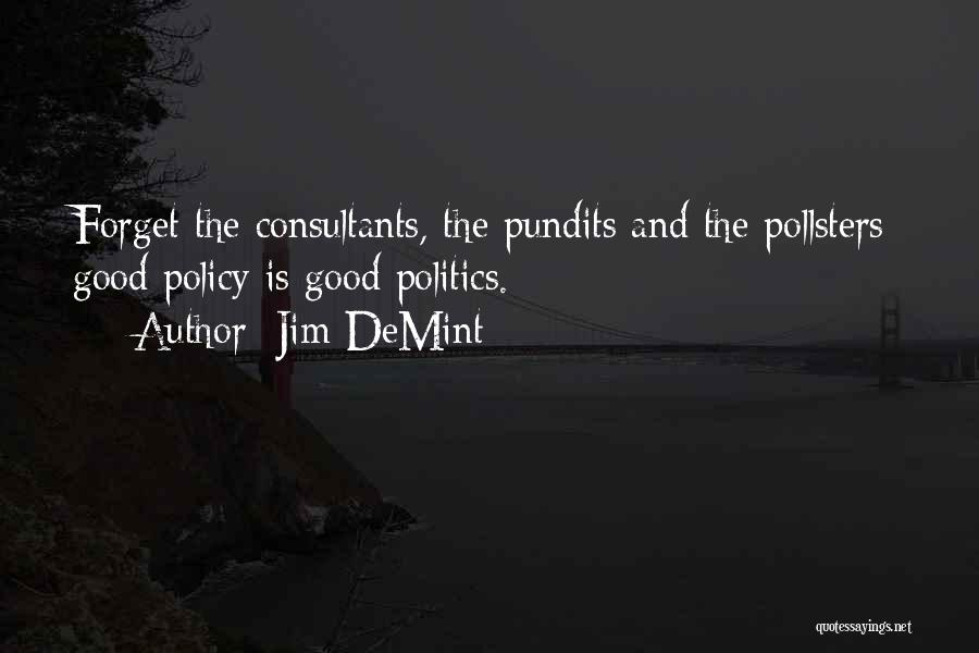 Jim DeMint Quotes: Forget The Consultants, The Pundits And The Pollsters; Good Policy Is Good Politics.