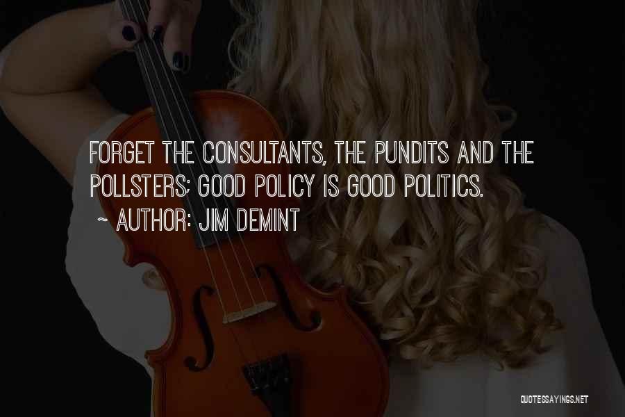 Jim DeMint Quotes: Forget The Consultants, The Pundits And The Pollsters; Good Policy Is Good Politics.