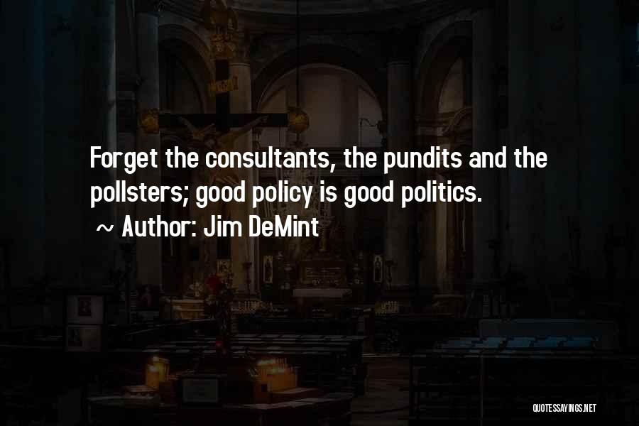 Jim DeMint Quotes: Forget The Consultants, The Pundits And The Pollsters; Good Policy Is Good Politics.