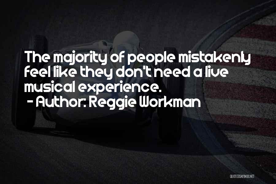 Reggie Workman Quotes: The Majority Of People Mistakenly Feel Like They Don't Need A Live Musical Experience.