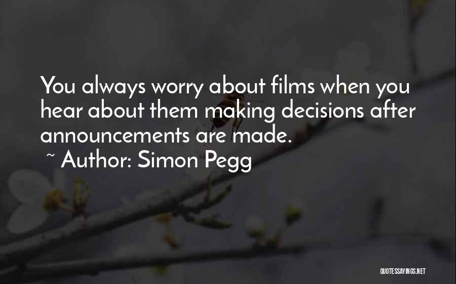 Simon Pegg Quotes: You Always Worry About Films When You Hear About Them Making Decisions After Announcements Are Made.