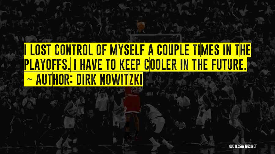 Dirk Nowitzki Quotes: I Lost Control Of Myself A Couple Times In The Playoffs. I Have To Keep Cooler In The Future.