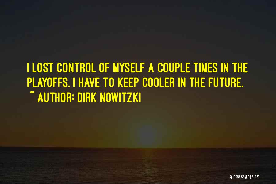 Dirk Nowitzki Quotes: I Lost Control Of Myself A Couple Times In The Playoffs. I Have To Keep Cooler In The Future.