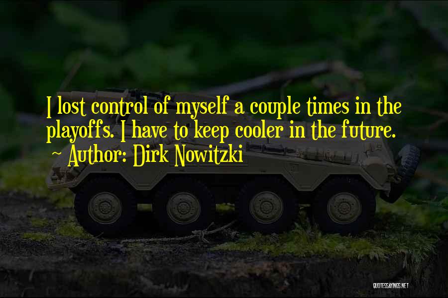 Dirk Nowitzki Quotes: I Lost Control Of Myself A Couple Times In The Playoffs. I Have To Keep Cooler In The Future.