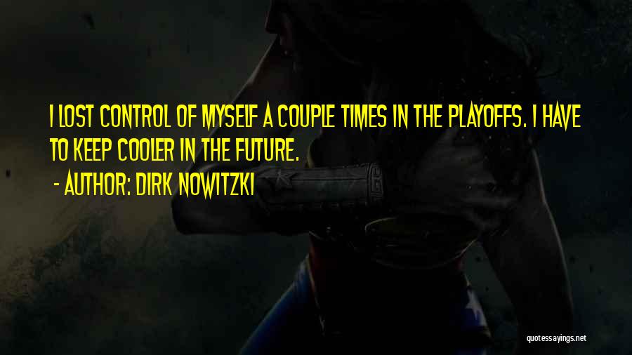 Dirk Nowitzki Quotes: I Lost Control Of Myself A Couple Times In The Playoffs. I Have To Keep Cooler In The Future.