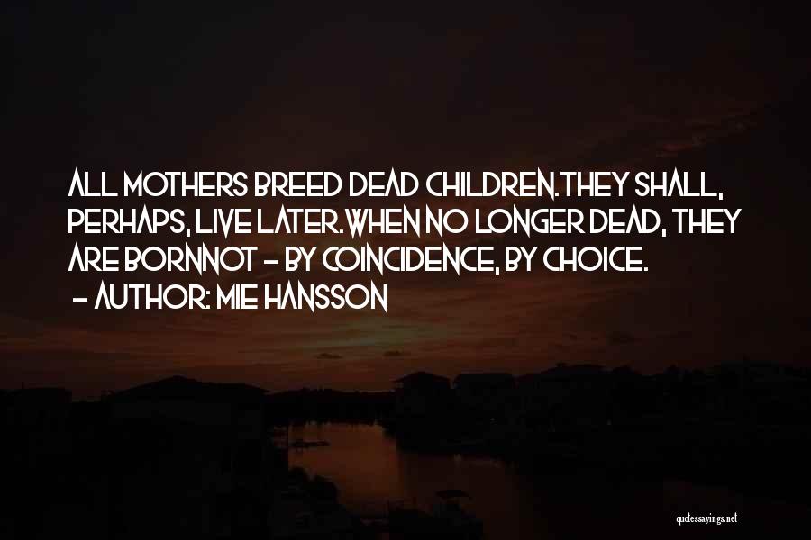 Mie Hansson Quotes: All Mothers Breed Dead Children.they Shall, Perhaps, Live Later.when No Longer Dead, They Are Bornnot - By Coincidence, By Choice.