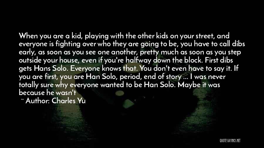 Charles Yu Quotes: When You Are A Kid, Playing With The Other Kids On Your Street, And Everyone Is Fighting Over Who They