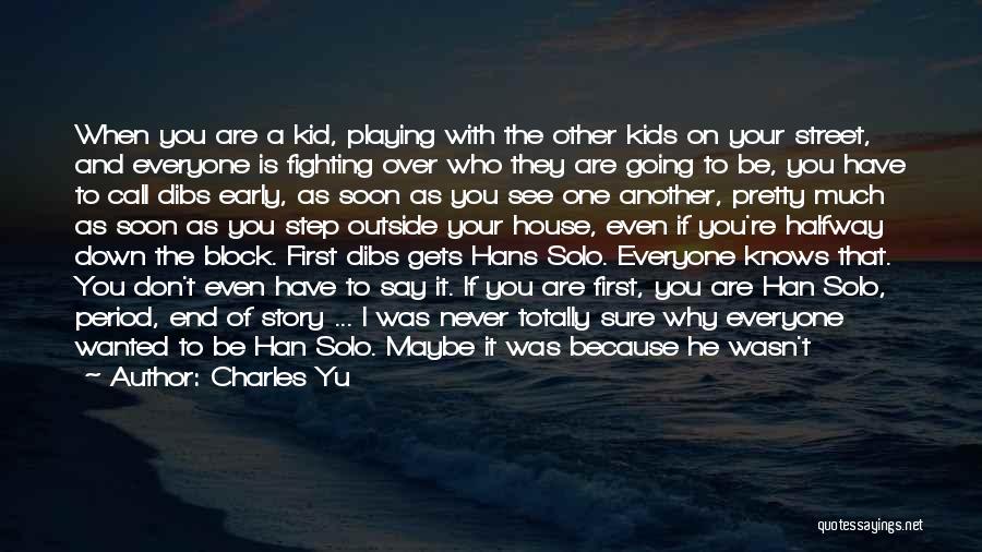 Charles Yu Quotes: When You Are A Kid, Playing With The Other Kids On Your Street, And Everyone Is Fighting Over Who They