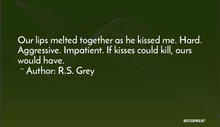 R.S. Grey Quotes: Our Lips Melted Together As He Kissed Me. Hard. Aggressive. Impatient. If Kisses Could Kill, Ours Would Have.