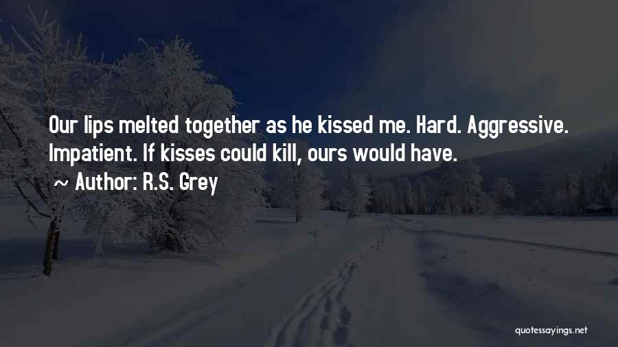 R.S. Grey Quotes: Our Lips Melted Together As He Kissed Me. Hard. Aggressive. Impatient. If Kisses Could Kill, Ours Would Have.