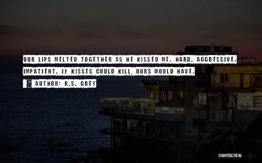 R.S. Grey Quotes: Our Lips Melted Together As He Kissed Me. Hard. Aggressive. Impatient. If Kisses Could Kill, Ours Would Have.