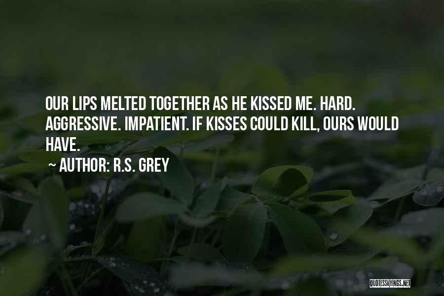 R.S. Grey Quotes: Our Lips Melted Together As He Kissed Me. Hard. Aggressive. Impatient. If Kisses Could Kill, Ours Would Have.