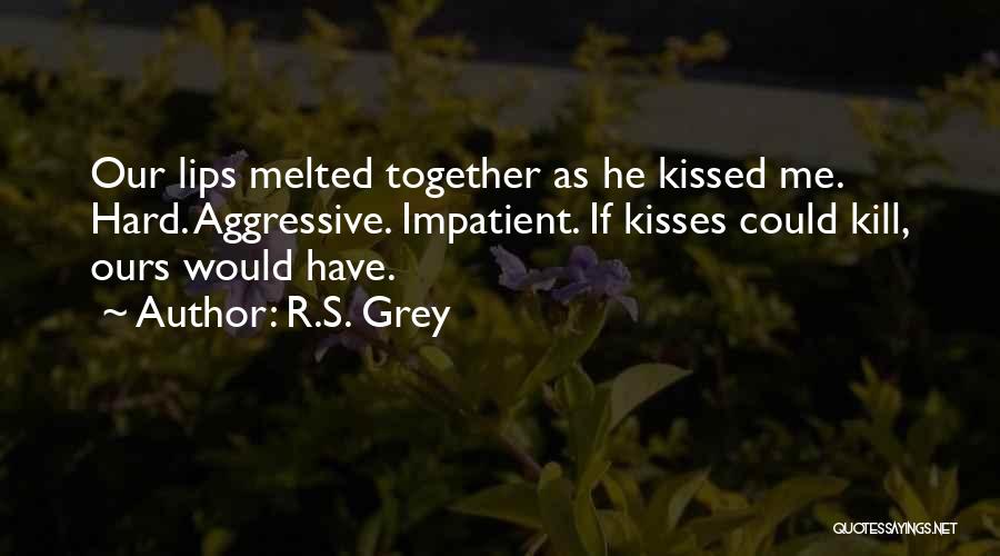 R.S. Grey Quotes: Our Lips Melted Together As He Kissed Me. Hard. Aggressive. Impatient. If Kisses Could Kill, Ours Would Have.