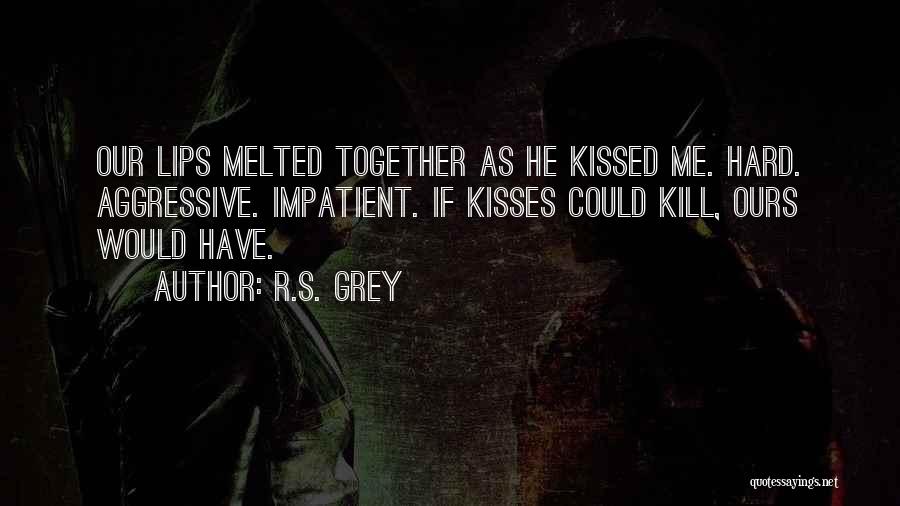 R.S. Grey Quotes: Our Lips Melted Together As He Kissed Me. Hard. Aggressive. Impatient. If Kisses Could Kill, Ours Would Have.