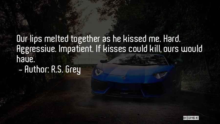 R.S. Grey Quotes: Our Lips Melted Together As He Kissed Me. Hard. Aggressive. Impatient. If Kisses Could Kill, Ours Would Have.