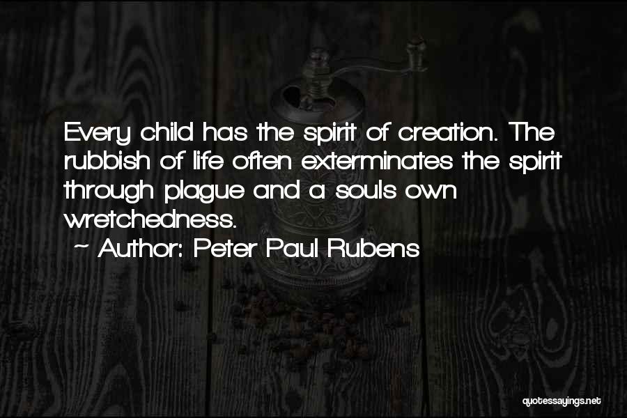 Peter Paul Rubens Quotes: Every Child Has The Spirit Of Creation. The Rubbish Of Life Often Exterminates The Spirit Through Plague And A Souls