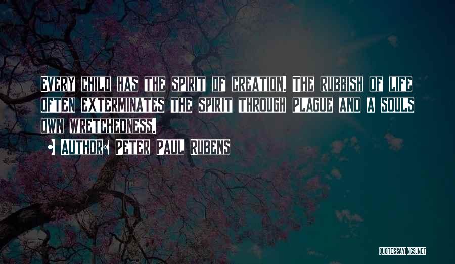Peter Paul Rubens Quotes: Every Child Has The Spirit Of Creation. The Rubbish Of Life Often Exterminates The Spirit Through Plague And A Souls